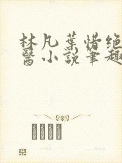 林凡叶惜绝世邪医小说笔趣阁