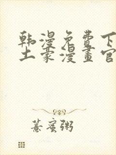 韩漫免费下拉式土豪漫画官网无删减无遮挡