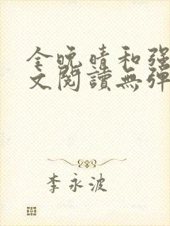 全晚晴和强子全文阅读无弹窗笔趣阁