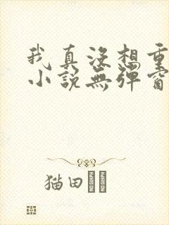 我真没想重生啊小说无弹窗无广告