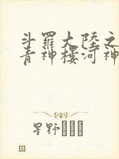 斗罗大陆之神界青神楼河神笔趣阁