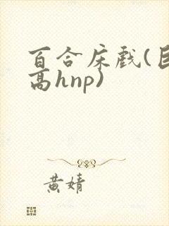 百合床戏(巨肉高hnp)