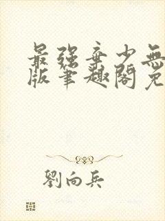 最强弃少无删减版笔趣阁免费阅读