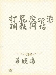 打屁股sp惩罚调教网站