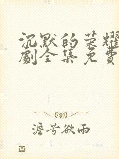 沉默的荣耀电视剧全集免费观看高清