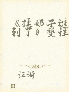 《揉奶子进来顶到了》双性笔趣阁bl