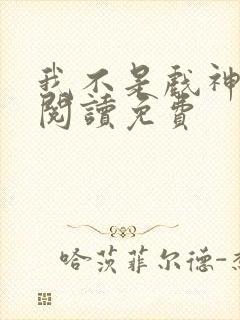 我不是戏神在线阅读免费