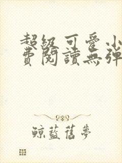 超级可爱小说免费阅读无弹窗笔趣