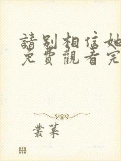 请别相信她高清免费观看完整版国语封面