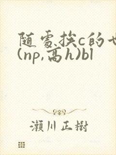 随处挨c的世界(np,高h)bl封面