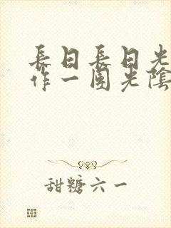 长日长日光阴乱作一团光阴似箭时渺渺笔趣阁