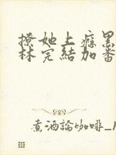 撩她上瘾黑暗森林完结加番外