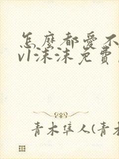 怎么都爱不够1v1沫沫免费阅读