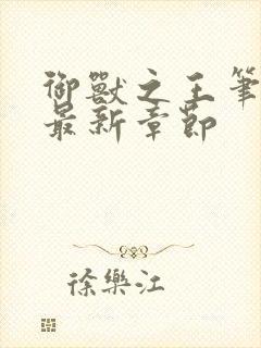 御兽之王笔趣阁最新章节