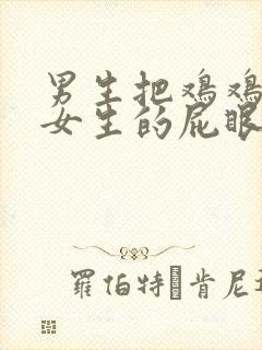 男生把鸡鸡插进女生的屁眼里视频