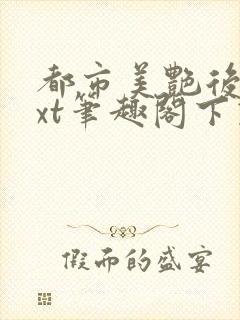 都市美艳后宫txt笔趣阁下载