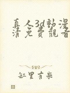 真人3d动漫高清免费观看
