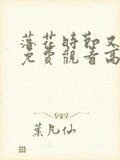 落花时节又逢君免费观看高清