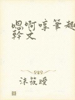 嗯啊哼笔趣阁高干文封面