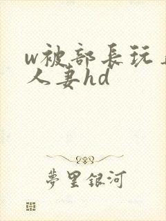 w被部长玩弄的人妻hd