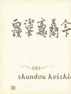 白洁高义全文阅读笔趣阁下一一