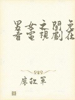 男女之间免费观看电视剧在线高清