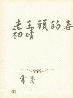 老王头的春天林初晴