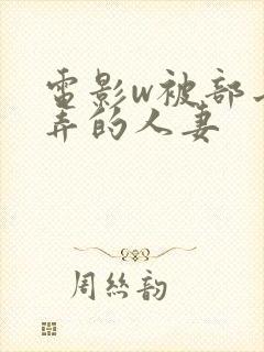 电影w被部长玩弄的人妻