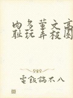 肉多荤文高h羞耻玩弄校园封面