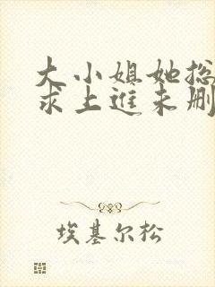 大小姐她总是不求上进未删减阅读