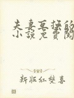 夫妻互换的现言小说免费阅读全文无弹窗