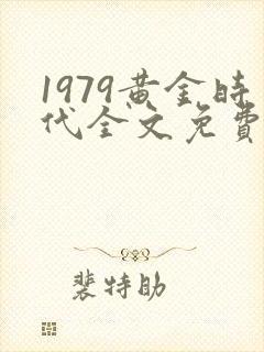 1979黄金时代全文免费阅读无弹窗