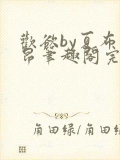 欢欲by夏布多昂笔趣阁完结