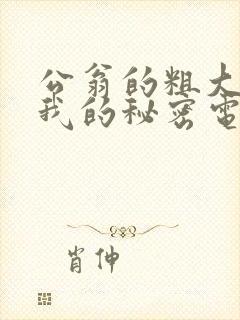 公翁的粗大放进我的秘密电影封面