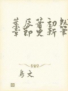 叶辰萧初然最新章节更新笔趣阁