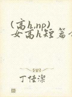 (高h,np)女高h短篇合集闺蜜