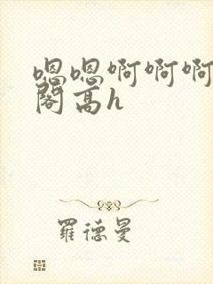 嗯嗯啊啊啊笔趣阁高h