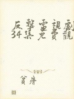 反击电视剧全集34集免费观看