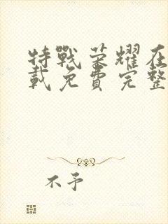 特战荣耀在线下载免费完整版