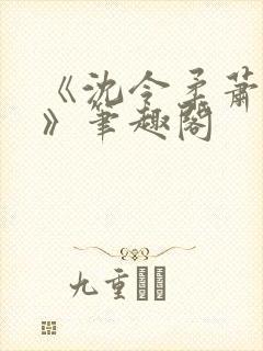 《沈令柔萧清濯》笔趣阁