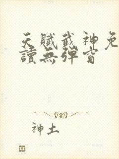 天赋武神免费阅读无弹窗