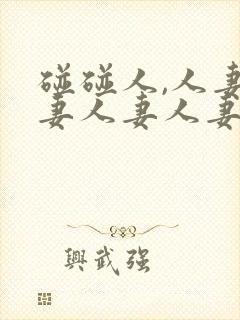 碰碰人,人妻人妻人妻人妻人妻人妻人