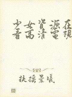 少女资源在线观看高清电视剧动漫