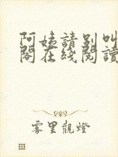 阿姨请别叫笔趣阁在线阅读