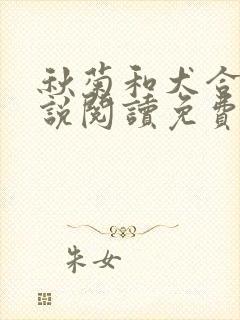 秋菊和犬合体小说阅读免费最新章节