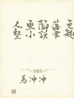 人鱼陷落免费完整小说笔趣阁