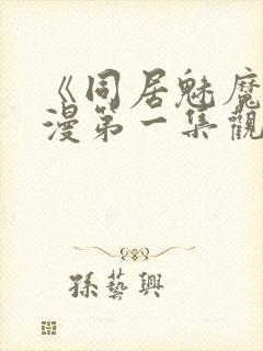 《同居魅魔》动漫第一集观看全集下