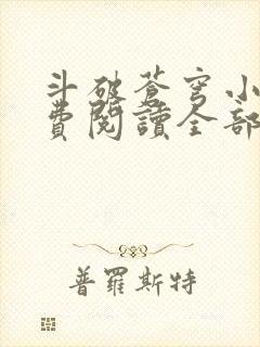 斗破苍穹小说免费阅读全部无弹窗