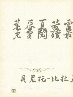 叶辰夏若雪全文免费阅读最新章节无广告