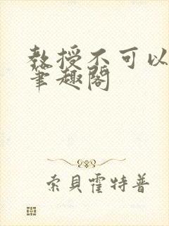 教授不可以by笔趣阁